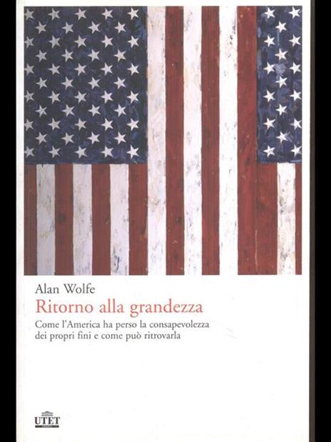 Ritorno alla grandezza. Come l'America ha perso la consapevolezza dei propri fini e come può ritrovarla - Alan Wolfe - copertina