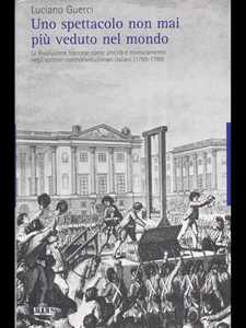 Libro Uno spettacolo non mai più veduto nel mondo. La Rivoluzione francese come unicità e rovesciamento negli scrittori controrivoluzionari italiani (1789-1799) Luciano Guerci