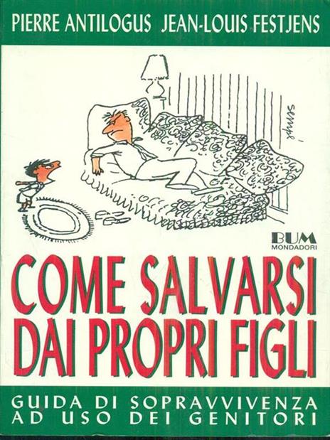 Come salvarsi dai propri figli. Guida di sopravvivenza ad uso dei genitori - Pierre Antilogus,Jean-Louis Festjens - 2