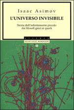 L' universo invisibile. Storia dell'infinitamente piccolo dai filosofi greci ai Quark