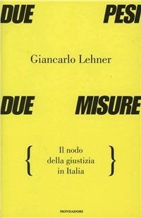 Due pesi due misure. Il nodo della giustizia in Italia - Giancarlo Lehner - copertina