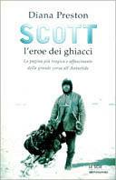 Scott, l'eroe dei ghiacci. La pagina più tragica e affascinante della grande corsa all'Antartide - Diana Preston - copertina