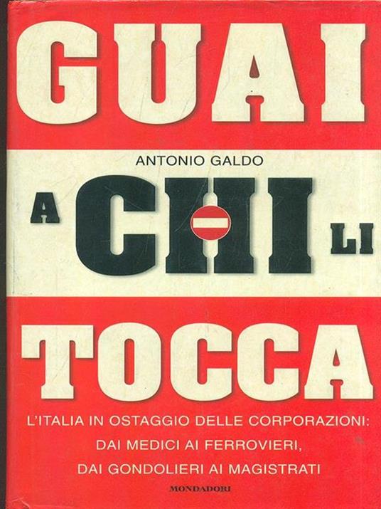 Guai a chi li tocca. L'Italia in ostaggio delle corporazioni: dai medici ai ferrovieri, dai gondolieri ai magistrati - Antonio Galdo - copertina