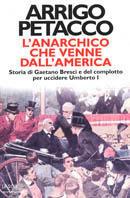 L' anarchico che venne dall'America. Storia di Gaetano Bresci e del complotto per uccidere Umberto I - Arrigo Petacco - copertina