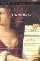 Illuminata. La storia di Elena Lucrezia Cornaro prima donna laureata nel mondo Patrizia Carrano Libro Mondadori Scrittori italiani IBS