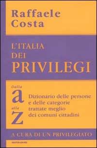 L' Italia dei privilegi. Dalla a alla z dizionario delle persone e delle categorie trattate meglio dei comuni cittadini - Raffaele Costa - copertina