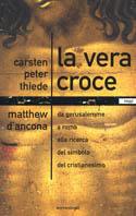 La vera croce. Da Gerusalemme a Roma alla ricerca del simbolo del cristianesimo -  Carsten P. Thiede, Matthew D'Ancona - copertina