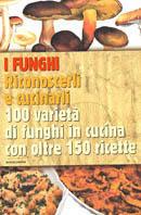 I funghi. Riconoscerli e cucinarli. 100 varietà di funghi in cucina con oltre 150 ricette