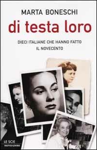 Di testa loro. Dieci italiane che hanno fatto il Novecento - Marta Boneschi - copertina