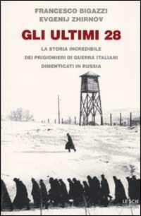 Gli ultimi 28. La storia incredibile dei prigionieri di guerra italiani dimenticati in Russia - Francesco Bigazzi,Evgenij Zhirnov - copertina