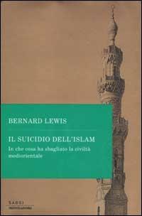 Il suicidio dell'Islam. In che cosa ha sbagliato la civiltà mediorientale -  Bernard Lewis - copertina