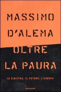 Oltre la paura. La sinistra, il futuro, l'Europa - Massimo D'Alema - copertina