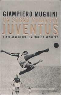 Un sogno chiamato Juventus. Cento anni di eroi e vittorie bianconere - Giampiero Mughini - copertina