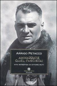 Ammazzate quel fascista! Vita intrepida di Ettore Muti - Arrigo Petacco - copertina