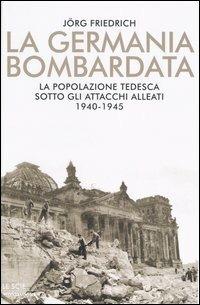 La Germania bombardata. La popolazione tedesca sotto gli attacchi alleati. 1940-1945 - Jörg Friedrich - copertina