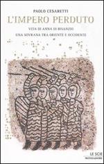 L' impero perduto. Vita di Anna di Bisanzio, una sovrana tra Oriente e Occidente