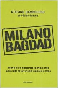 Milano-Bagdad. Diario di un magistrato in prima linea nella lotta al terrorismo islamico in Italia - Stefano Dambruoso,Guido Olimpio - copertina