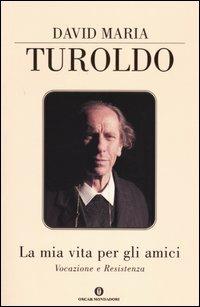 La mia vita per gli amici. Vocazione e resistenza - David Maria Turoldo - copertina