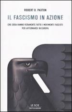 Il fascismo in azione. Che cosa hanno veramente fatto i movimenti fascisti per affermarsi in Europa