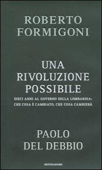 Una rivoluzione possibile. Dieci anni al governo della Lombardia: che cosa è cambiato, che cosa cambierà - Roberto Formigoni,Paolo Del Debbio - copertina