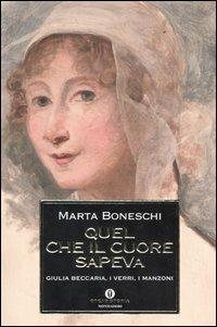  Quel che il cuore sapeva. Giulia Beccaria, i Verri, i Manzoni -  Marta Boneschi - copertina