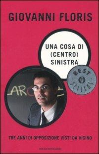 Una cosa di (centro) sinistra. Tre anni di opposizione visti da vicino - Giovanni Floris - copertina