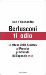 Berlusconi, ti odio. Le offese della Sinistra al premier pubblicate dall'agenzia ANSA