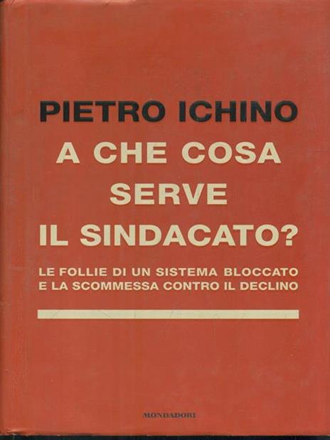 A che cosa serve il sindacato. Le follie di un sistema bloccato e la scommessa contro il declino - Pietro Ichino - 3