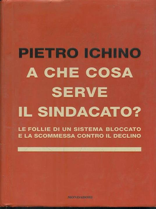 A che cosa serve il sindacato. Le follie di un sistema bloccato e la scommessa contro il declino - Pietro Ichino - copertina