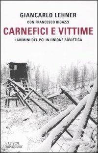 Carnefici e vittime. I crimini del Pci in Unione Sovietica - Giancarlo Lehner,Francesco Bigazzi - copertina