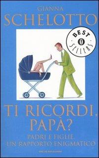 Ti ricordi, papà? Padri e figlie, un rapporto enigmatico - Gianna Schelotto - copertina