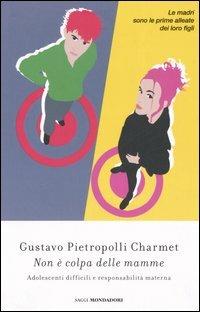 Non è colpa delle mamme. Adolescenti difficili e responsabilità materne - Gustavo Pietropolli Charmet - copertina