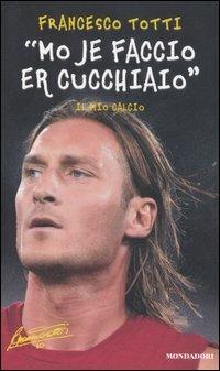 «Mo je faccio er cucchiaio». Il mio calcio - Francesco Totti - copertina