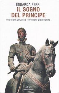 Il sogno del principe. Vespasiano Gonzaga e l'invenzione di Sabbioneta - Edgarda  Ferri - Libro - Mondadori - Le scie | IBS