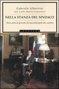 Nella stanza del sindaco. Nove anni al governo di una metropoli che cambia - Gabriele Albertini,Carlo Maria Lomartire - copertina