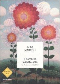 Il bambino lasciato solo. Favole per momenti difficili - Alba Marcoli -  Libro - Mondadori - Strade blu. Non Fiction