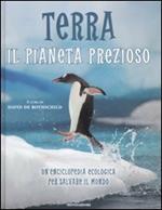 Terra. Il pianeta prezioso. Un'enciclopedia ecologica per salvare il mondo