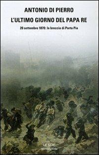 L' ultimo giorno del Papa Re. 20 settembre 1870: la breccia di Porta Pia - Antonio Di Pierro - copertina