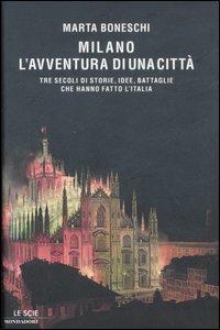 Milano, l'avventura di una città. Tre secoli di storie, idee, battaglie che hanno fatto l'Italia - Marta Boneschi - copertina