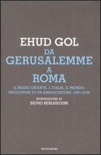 Da Gerusalemme a Roma. Il Medio Oriente, l'Italia, il mondo: riflessioni di un ambasciatore. 2001-2006 - Ehud Gol - copertina