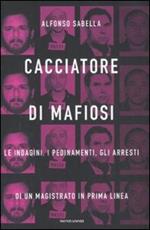 Cacciatore di mafiosi. Le indagini, i pedinamenti, gli arresti di un magistrato in prima linea