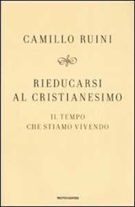 Rieducarsi al cristianesimo. Il tempo che stiamo vivendo