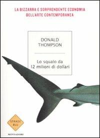 Lo squalo da 12 milioni di dollari. La bizzarra e sorprendente economia dell'arte contemporanea - Donald Thompson - copertina