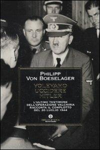 Volevamo uccidere Hitler. L'ultimo testimone dell'operazione Valchiria racconta il complotto del 20 luglio 1944 - Philipp von Boeselager - copertina