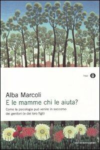 E le mamme chi le aiuta? Come la psicologia può venire in soccorso dei genitori (e dei loro figli) - Alba Marcoli - copertina