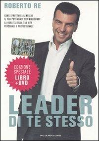 Leader di te stesso. Come sfruttare al meglio il tuo potenziale per migliorare la qualità della tua vita personale e professionale. Con DVD - Roberto Re - copertina