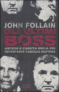 Gli ultimi boss. Ascesa e caduta della più importante famiglia mafiosa - John Follain - copertina