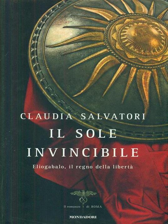Il sole invincibile. Eliogabalo, il regno della libertà - Claudia Salvatori - 2