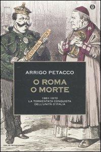 O Roma o morte. 1861-1870: la tormentata conquista dell'unità d'Italia - Arrigo Petacco - copertina