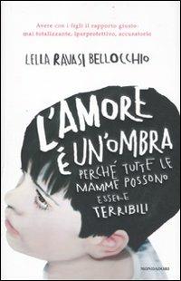 L' amore è un'ombra. Perché tutte le mamme possono essere terribili - Lella Ravasi Bellocchio - copertina